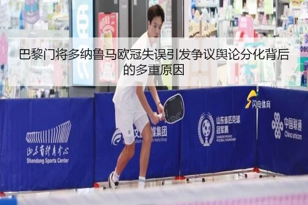 巴黎门将多纳鲁马欧冠失误引发争议舆论分化背后的多重原因