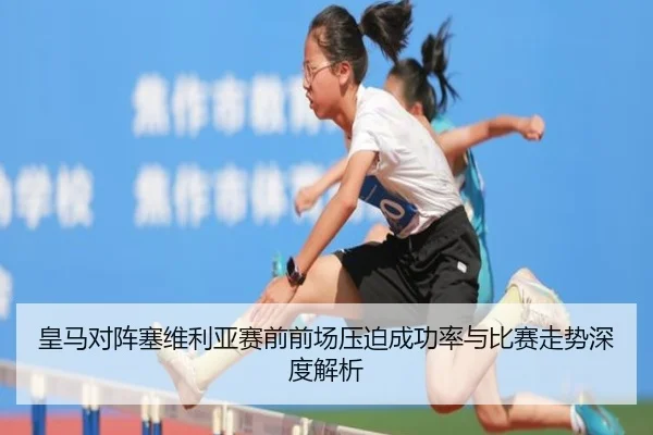 皇马对阵塞维利亚赛前前场压迫成功率与比赛走势深度解析
