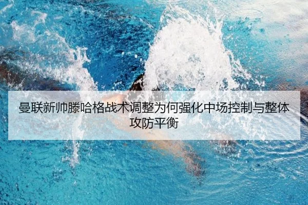 曼联新帅滕哈格战术调整为何强化中场控制与整体攻防平衡