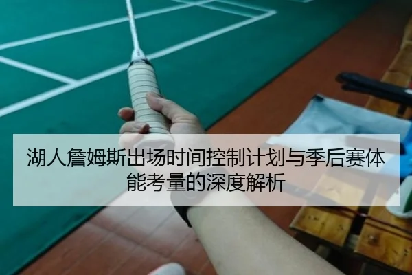 湖人詹姆斯出场时间控制计划与季后赛体能考量的深度解析
