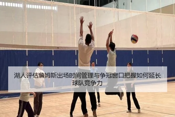 湖人评估詹姆斯出场时间管理与争冠窗口把握如何延长球队竞争力