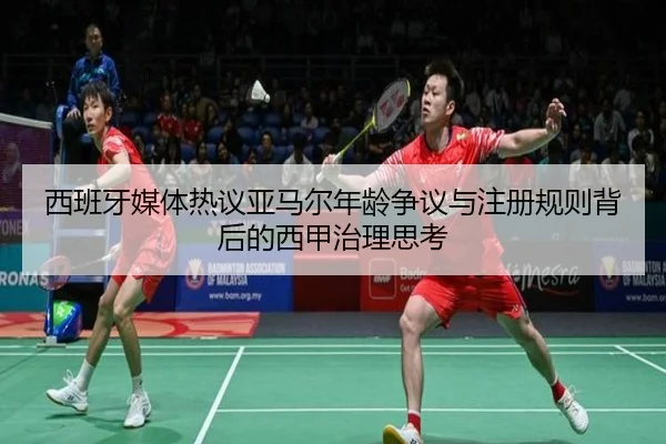 西班牙媒体热议亚马尔年龄争议与注册规则背后的西甲治理思考