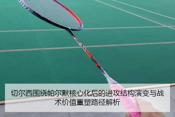 切尔西围绕帕尔默核心化后的进攻结构演变与战术价值重塑路径解析
