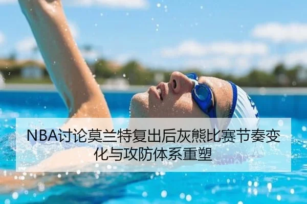 NBA讨论莫兰特复出后灰熊比赛节奏变化与攻防体系重塑