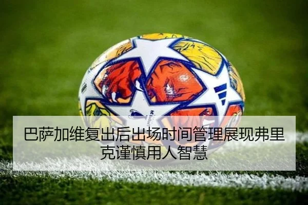 巴萨加维复出后出场时间管理展现弗里克谨慎用人智慧