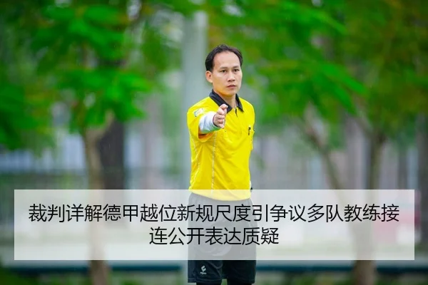 裁判详解德甲越位新规尺度引争议多队教练接连公开表达质疑