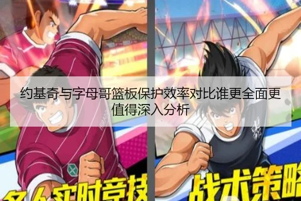 约基奇与字母哥篮板保护效率对比谁更全面更值得深入分析